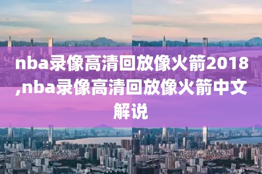 nba录像高清回放像火箭2018,nba录像高清回放像火箭中文解说