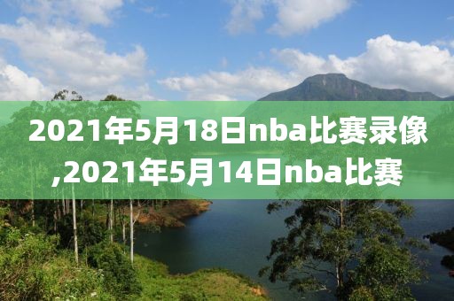 2021年5月18日nba比赛录像,2021年5月14日nba比赛