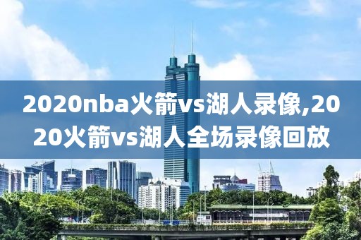2020nba火箭vs湖人录像,2020火箭vs湖人全场录像回放
