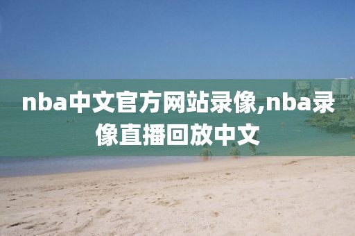 nba中文官方网站录像,nba录像直播回放中文