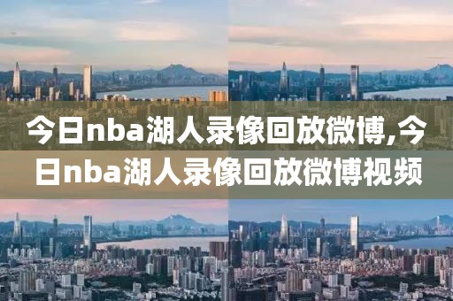 今日nba湖人录像回放微博,今日nba湖人录像回放微博视频