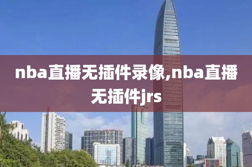 nba直播无插件录像,nba直播无插件jrs