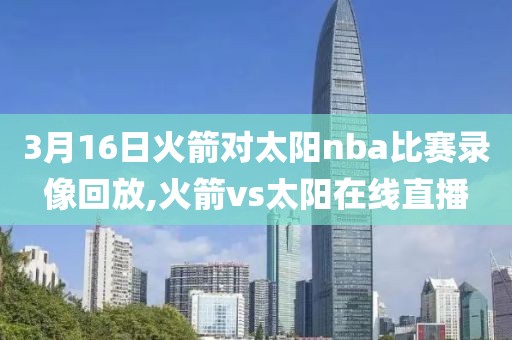 3月16日火箭对太阳nba比赛录像回放,火箭vs太阳在线直播