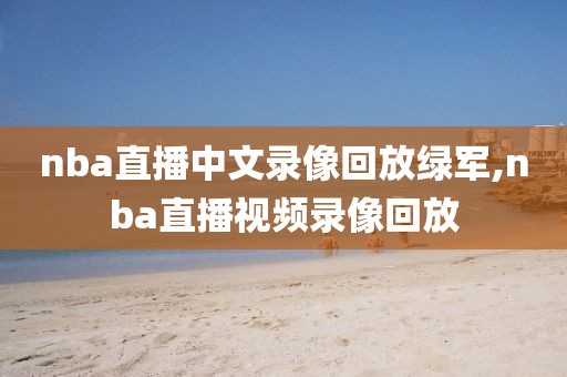 nba直播中文录像回放绿军,nba直播视频录像回放