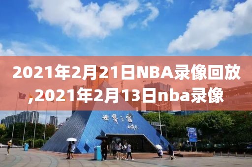 2021年2月21日NBA录像回放,2021年2月13日nba录像