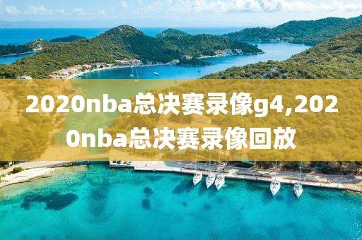 2020nba总决赛录像g4,2020nba总决赛录像回放