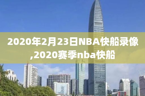 2020年2月23日NBA快船录像,2020赛季nba快船