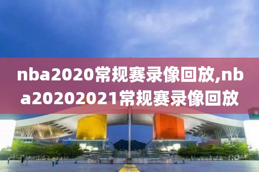 nba2020常规赛录像回放,nba20202021常规赛录像回放