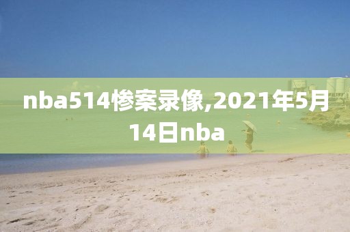 nba514惨案录像,2021年5月14日nba