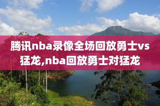 腾讯nba录像全场回放勇士vs猛龙,nba回放勇士对猛龙