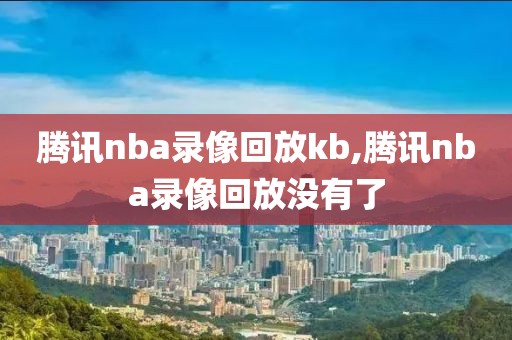 腾讯nba录像回放kb,腾讯nba录像回放没有了