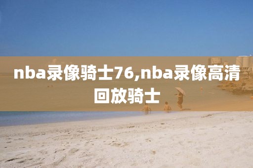 nba录像骑士76,nba录像高清回放骑士