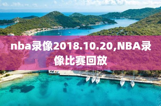 nba录像2018.10.20,NBA录像比赛回放