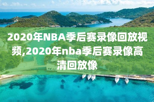 2020年NBA季后赛录像回放视频,2020年nba季后赛录像高清回放像