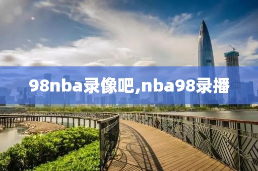 98nba录像吧,nba98录播