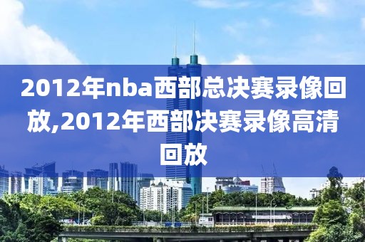 2012年nba西部总决赛录像回放,2012年西部决赛录像高清回放