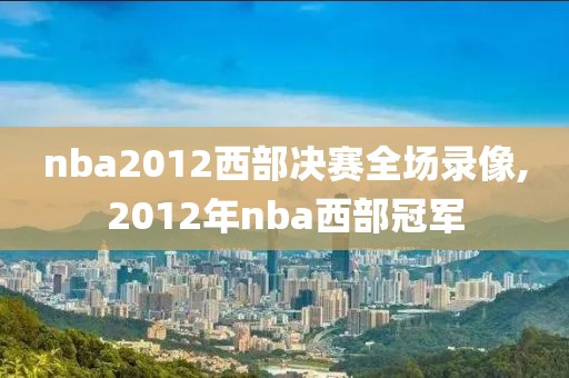 nba2012西部决赛全场录像,2012年nba西部冠军