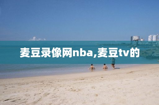 麦豆录像网nba,麦豆tv的