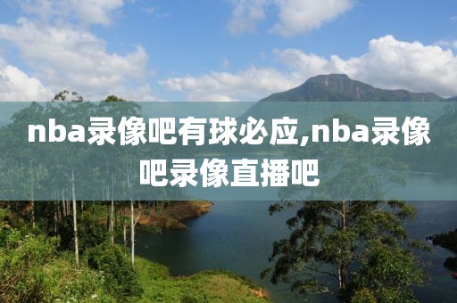 nba录像吧有球必应,nba录像吧录像直播吧