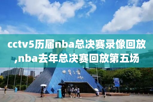 cctv5历届nba总决赛录像回放,nba去年总决赛回放第五场