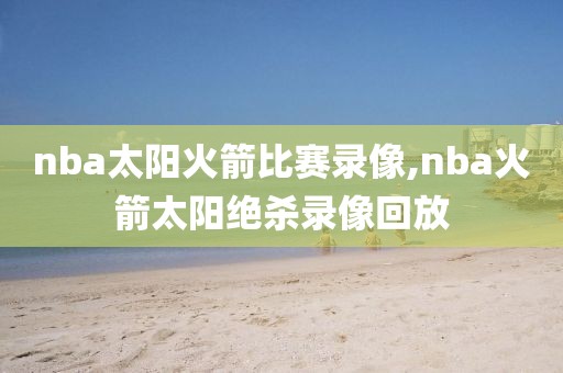 nba太阳火箭比赛录像,nba火箭太阳绝杀录像回放