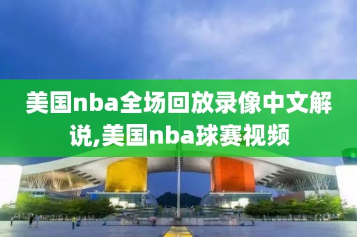 美国nba全场回放录像中文解说,美国nba球赛视频