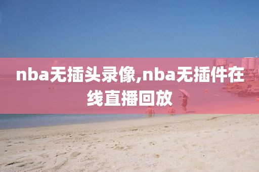 nba无插头录像,nba无插件在线直播回放