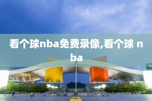看个球nba免费录像,看个球 nba