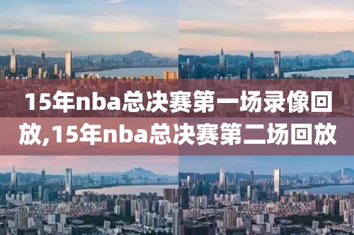 15年nba总决赛第一场录像回放,15年nba总决赛第二场回放