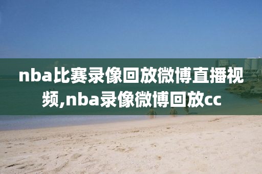 nba比赛录像回放微博直播视频,nba录像微博回放cc