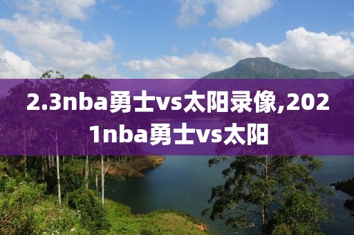 2.3nba勇士vs太阳录像,2021nba勇士vs太阳
