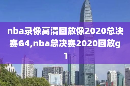 nba录像高清回放像2020总决赛G4,nba总决赛2020回放g1