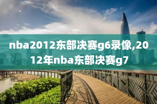 nba2012东部决赛g6录像,2012年nba东部决赛g7