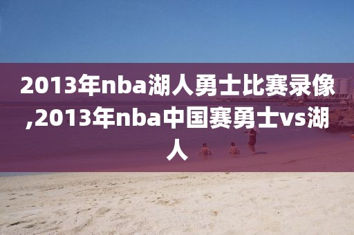 2013年nba湖人勇士比赛录像,2013年nba中国赛勇士vs湖人