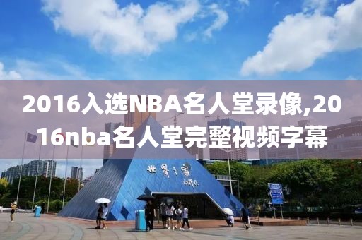 2016入选NBA名人堂录像,2016nba名人堂完整视频字幕
