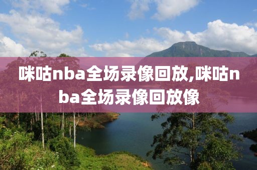 咪咕nba全场录像回放,咪咕nba全场录像回放像