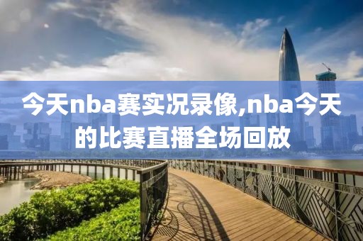 今天nba赛实况录像,nba今天的比赛直播全场回放