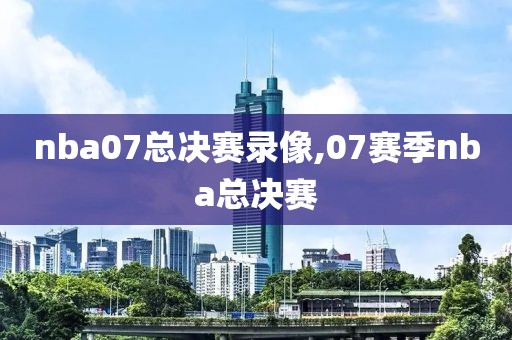 nba07总决赛录像,07赛季nba总决赛
