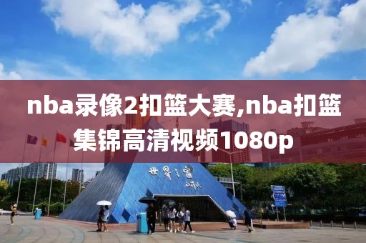 nba录像2扣篮大赛,nba扣篮集锦高清视频1080p