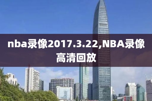nba录像2017.3.22,NBA录像高清回放