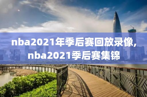 nba2021年季后赛回放录像,nba2021季后赛集锦