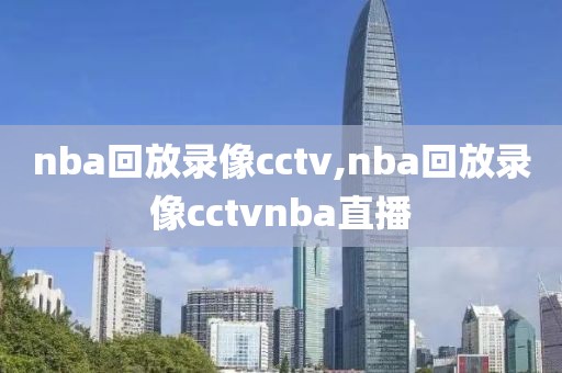 nba回放录像cctv,nba回放录像cctvnba直播