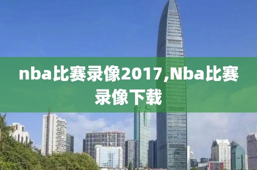 nba比赛录像2017,Nba比赛录像下载