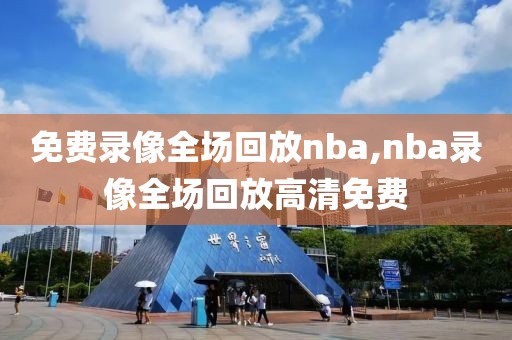 免费录像全场回放nba,nba录像全场回放高清免费