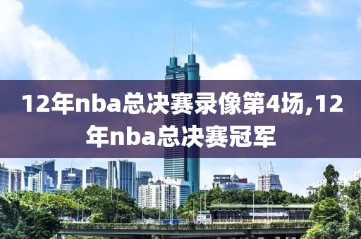 12年nba总决赛录像第4场,12年nba总决赛冠军
