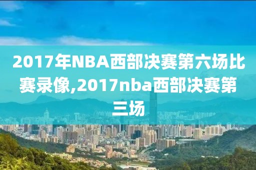 2017年NBA西部决赛第六场比赛录像,2017nba西部决赛第三场