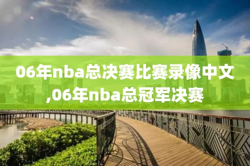 06年nba总决赛比赛录像中文,06年nba总冠军决赛