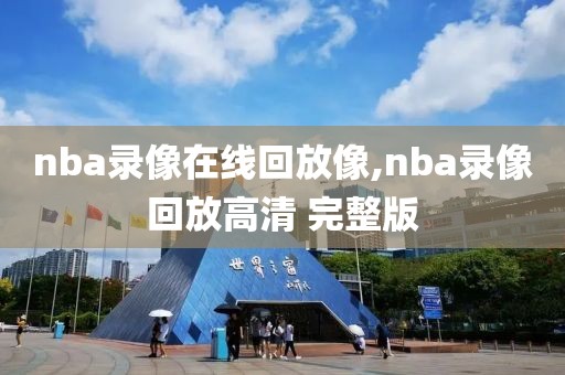 nba录像在线回放像,nba录像回放高清 完整版