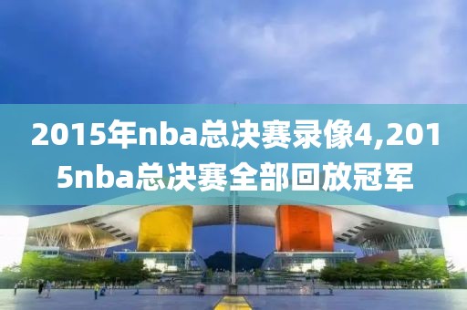 2015年nba总决赛录像4,2015nba总决赛全部回放冠军