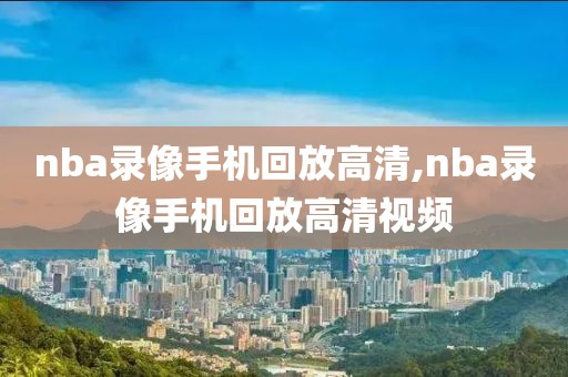 nba录像手机回放高清,nba录像手机回放高清视频